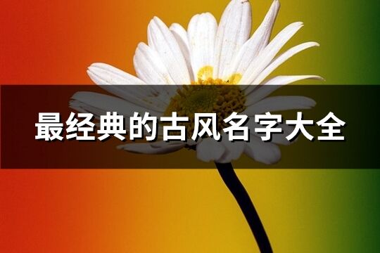 最經典的古風名字大全(共1356個)