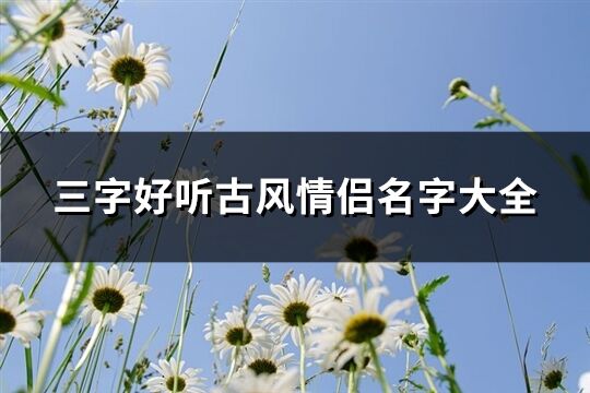 三字好聽古風(fēng)情侶名字大全(共249個)
