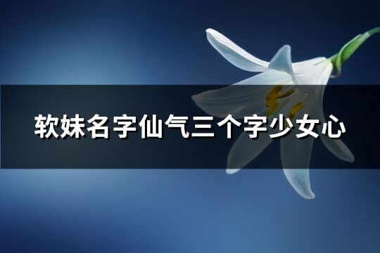 軟妹名字仙氣三個(gè)字少女心(678個(gè))