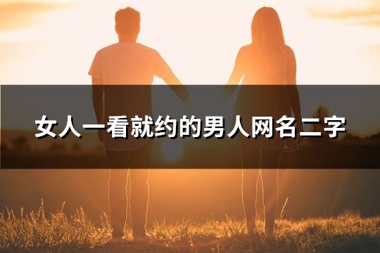 女人一看就約的男人網名二字(82個)