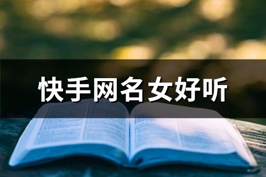 快手網(wǎng)名女好聽(精選128個)