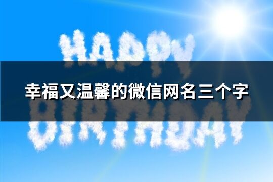 幸福又溫馨的微信網名三個字(177個)