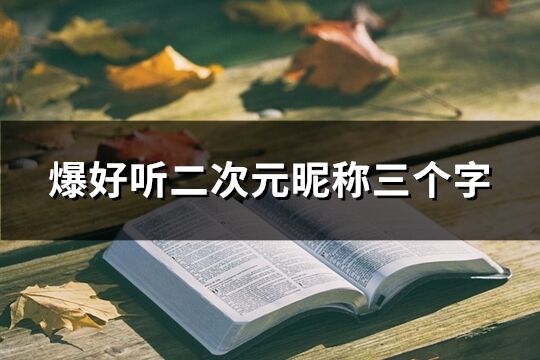 爆好聽二次元昵稱三個字(精選76個)