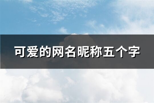 可愛的網名昵稱五個字(共280個)