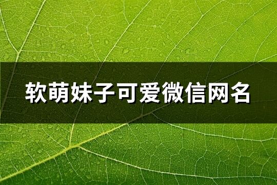 軟萌妹子可愛(ài)微信網(wǎng)名(精選192個(gè))