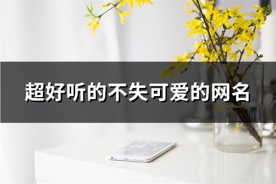 超好聽的不失可愛的網名(293個)