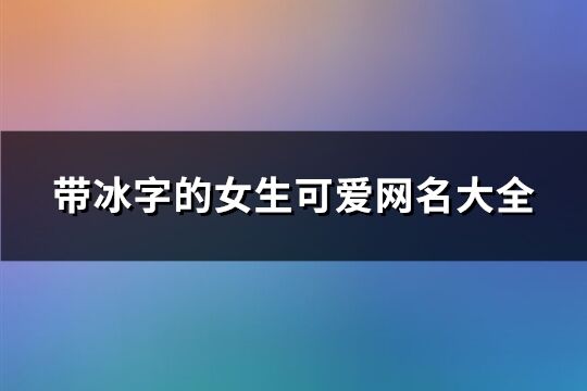 帶冰字的女生可愛網名大全(263個)