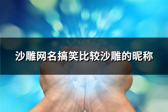 沙雕網(wǎng)名搞笑比較沙雕的昵稱(124個)