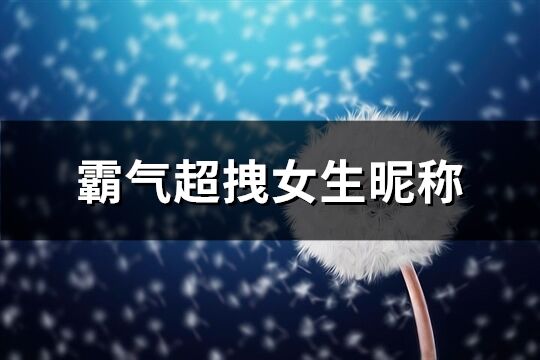 霸氣超拽女生昵稱(精選270個)