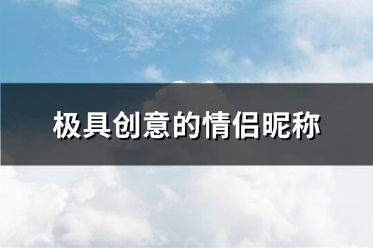 極具創(chuàng)意的情侶昵稱(精選164個)