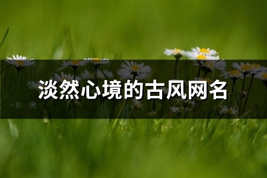 淡然心境的古風(fēng)網(wǎng)名(105個)