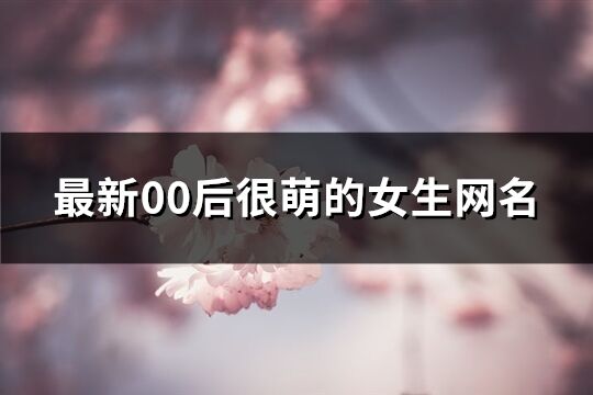最新00后很萌的女生網名(共252個)