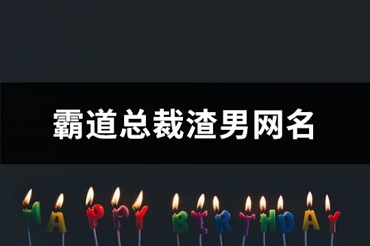 霸道總裁渣男網名(115個)