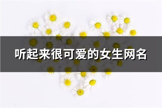 聽起來很可愛的女生網名(92個)