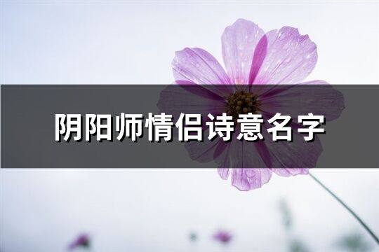 陰陽師情侶詩意名字(60個)