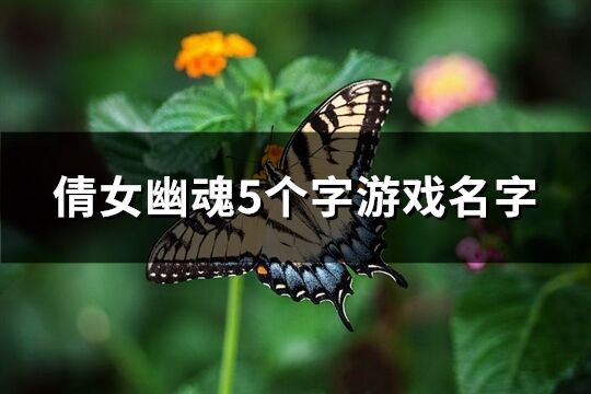 倩女幽魂5個字游戲名字(優選182個)
