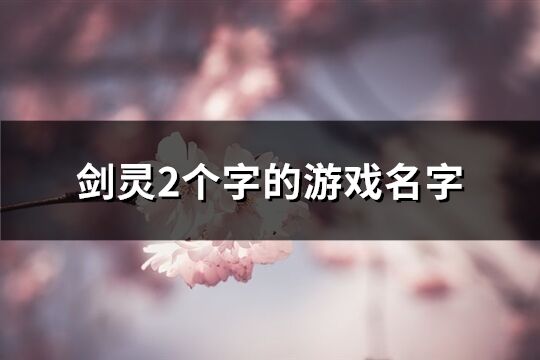 劍靈2個字的游戲名字(816個)