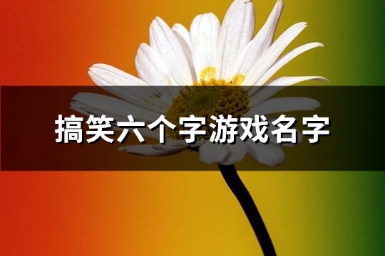搞笑六個字游戲名字(優選467個)