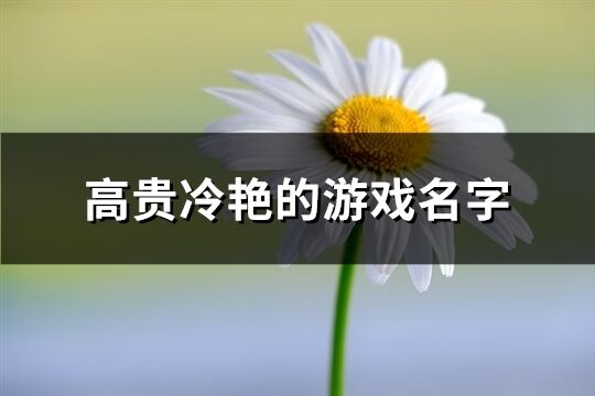 高貴冷艷的游戲名字(精選402個)