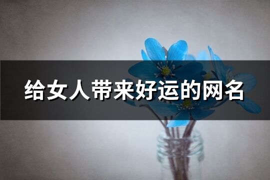 給女人帶來好運的網(wǎng)名(共943個)
