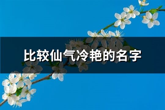 比較仙氣冷艷的名字(68個(gè))