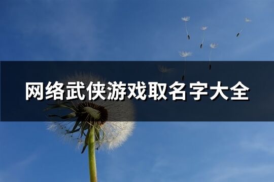 網(wǎng)絡(luò)武俠游戲取名字大全(143個)