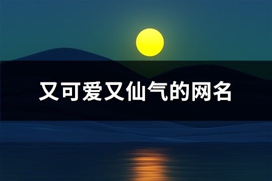 又可愛又仙氣的網(wǎng)名(精選167個)