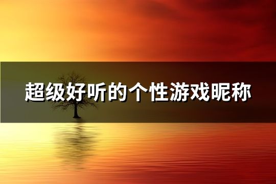超級好聽的個性游戲昵稱(共150個)