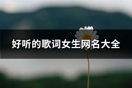 好聽(tīng)的歌詞女生網(wǎng)名大全(精選139個(gè))
