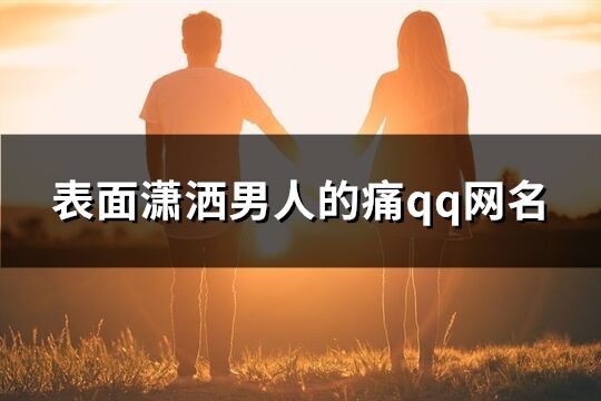 表面瀟灑男人的痛qq網(wǎng)名(共155個)