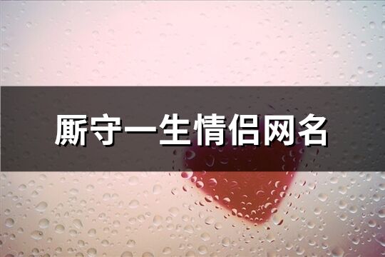 廝守一生情侶網名(精選60個)