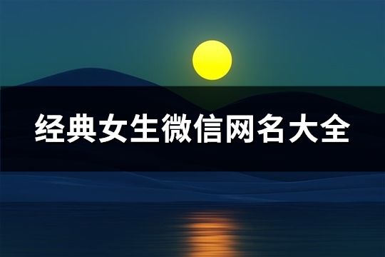 經(jīng)典女生微信網(wǎng)名大全(128個(gè))