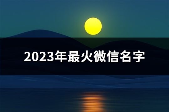 2023年最火微信名字(精選151個)