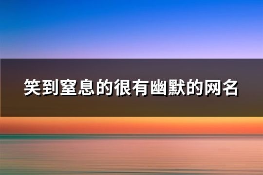 笑到窒息的很有幽默的網名(共152個)