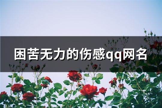 困苦無力的傷感qq網名(精選94個)