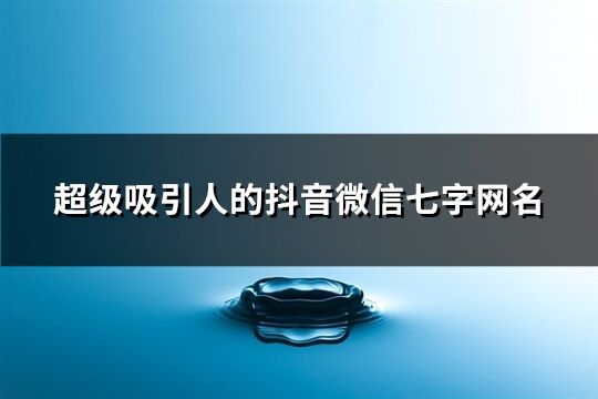 超級吸引人的抖音微信七字網名(共91個)