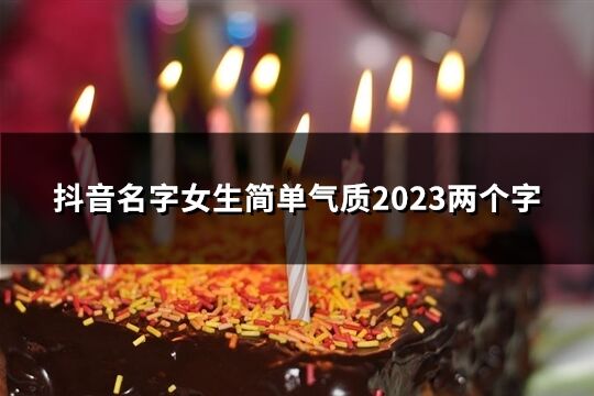 抖音名字女生簡單氣質2023兩個字(136個)