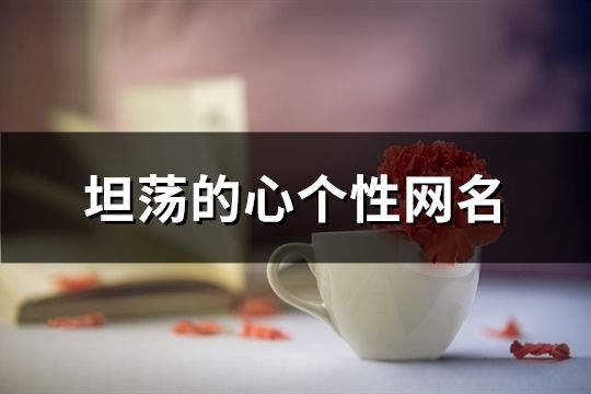 坦蕩的心個(gè)性網(wǎng)名(102個(gè))