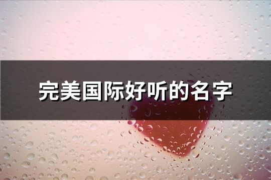 完美國際好聽的名字(共135個)