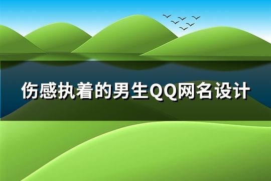 傷感執著的男生QQ網名設計(精選110個)