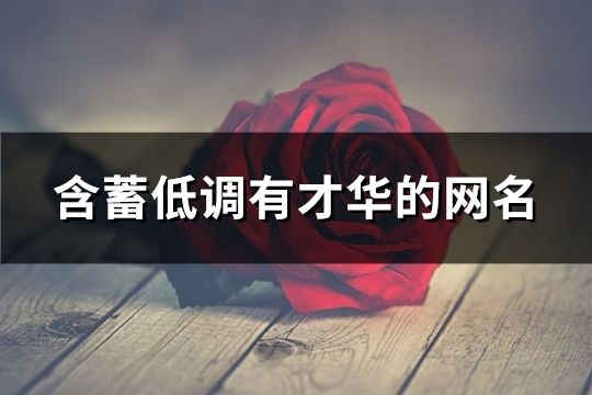 含蓄低調(diào)有才華的網(wǎng)名(171個(gè))