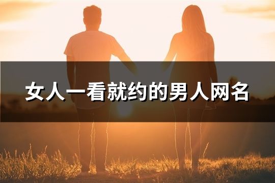 女人一看就約的男人網(wǎng)名(102個(gè))
