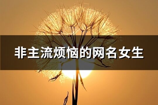 非主流煩惱的網(wǎng)名女生(精選158個(gè))