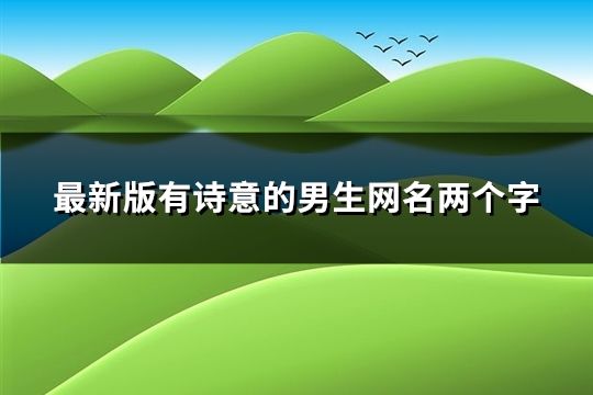 最新版有詩意的男生網名兩個字(精選72個)