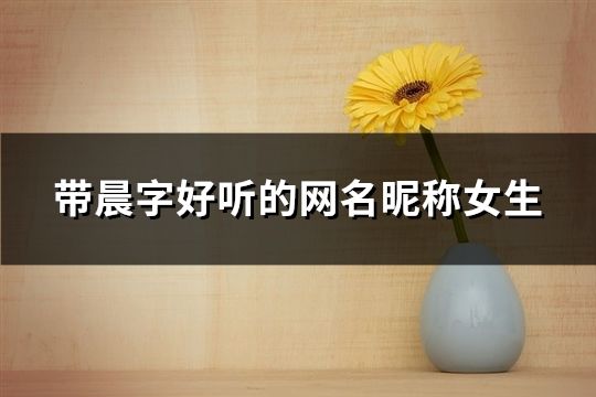 帶晨字好聽的網名昵稱女生(精選50個)