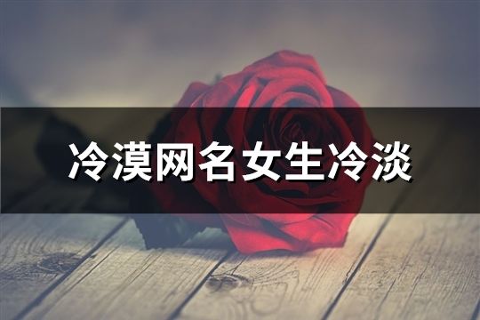 冷漠網名女生冷淡(共72個)