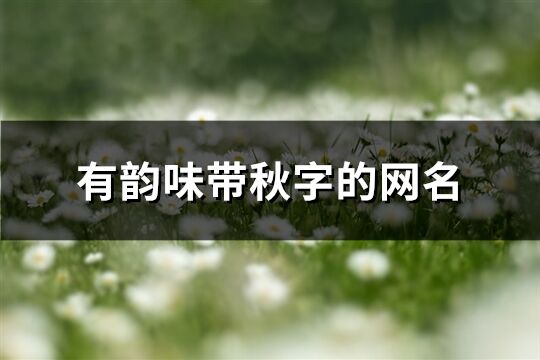 有韻味帶秋字的網名(精選71個)