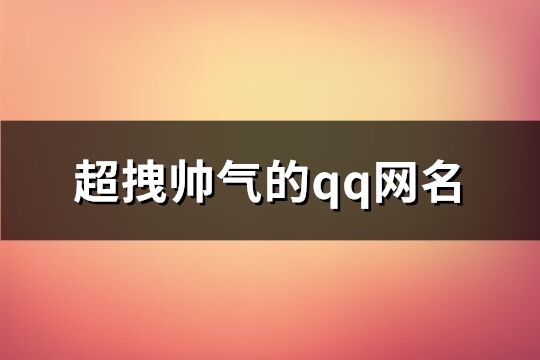 超拽帥氣的qq網名(精選80個)