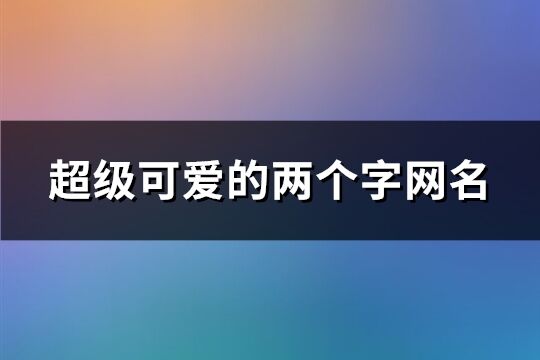 超級可愛的兩個字網名(共199個)