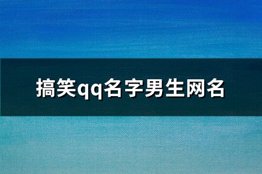 搞笑qq名字男生網(wǎng)名(117個)